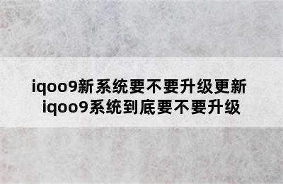 iqoo9新系统要不要升级更新 iqoo9系统到底要不要升级